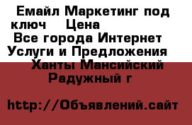 Емайл Маркетинг под ключ  › Цена ­ 5000-10000 - Все города Интернет » Услуги и Предложения   . Ханты-Мансийский,Радужный г.